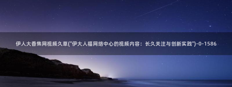 亚洲影院伊人久久久：伊人大香焦网视频久草(\