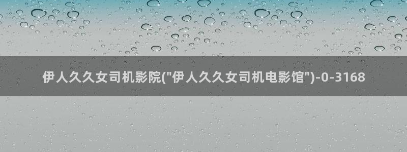 土豆网视频秋水伊人：伊人久久女司机影院(\