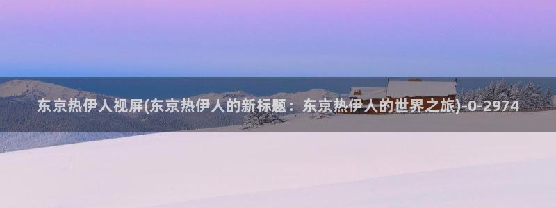 快手泪伊人视屏bgm：东京热伊人视屏(东京热伊人的新标题：东京热伊人的世界之旅)