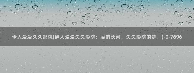 大香蕉伊人香草网视频：伊人爱爱久久影院(伊人爱爱久久影院：爱的长河，久久影院的梦