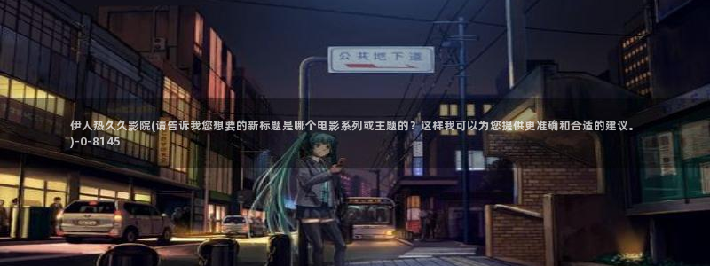 伊人青青视屏：伊人热久久影院(请告诉我您想要的新标题是哪个电影系列或主题的？这样